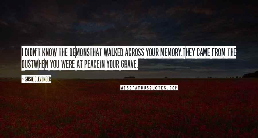 Susie Clevenger quotes: I didn't know the demonsthat walked across your memory.They came from the dustwhen you were at peacein your grave.