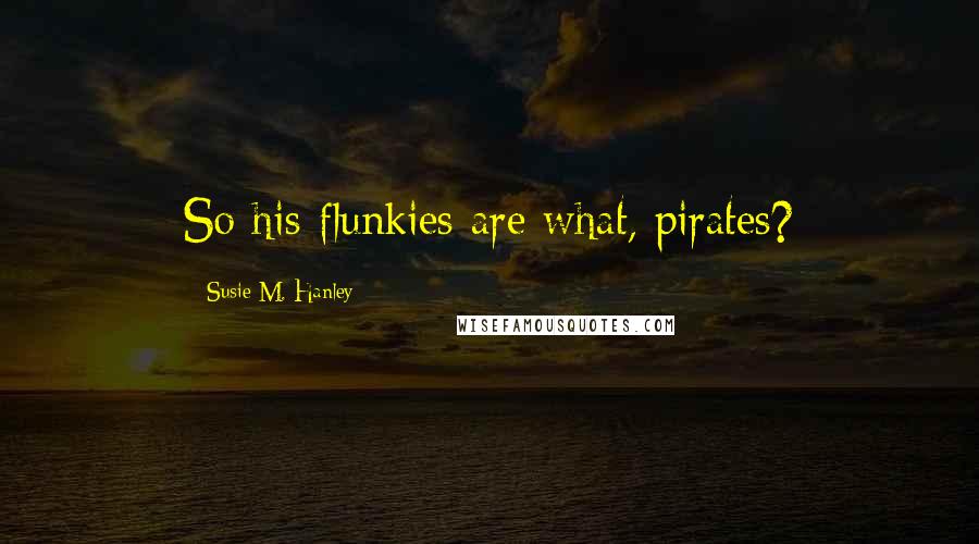Susie M. Hanley quotes: So his flunkies are what, pirates?