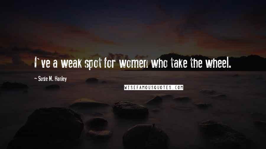 Susie M. Hanley quotes: I've a weak spot for women who take the wheel.