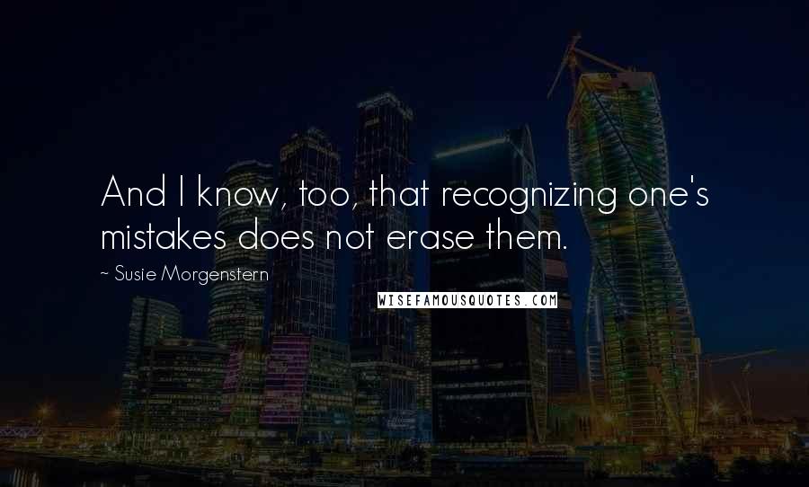 Susie Morgenstern quotes: And I know, too, that recognizing one's mistakes does not erase them.