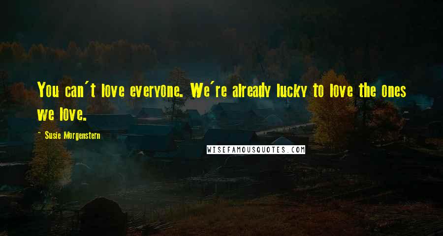 Susie Morgenstern quotes: You can't love everyone. We're already lucky to love the ones we love.