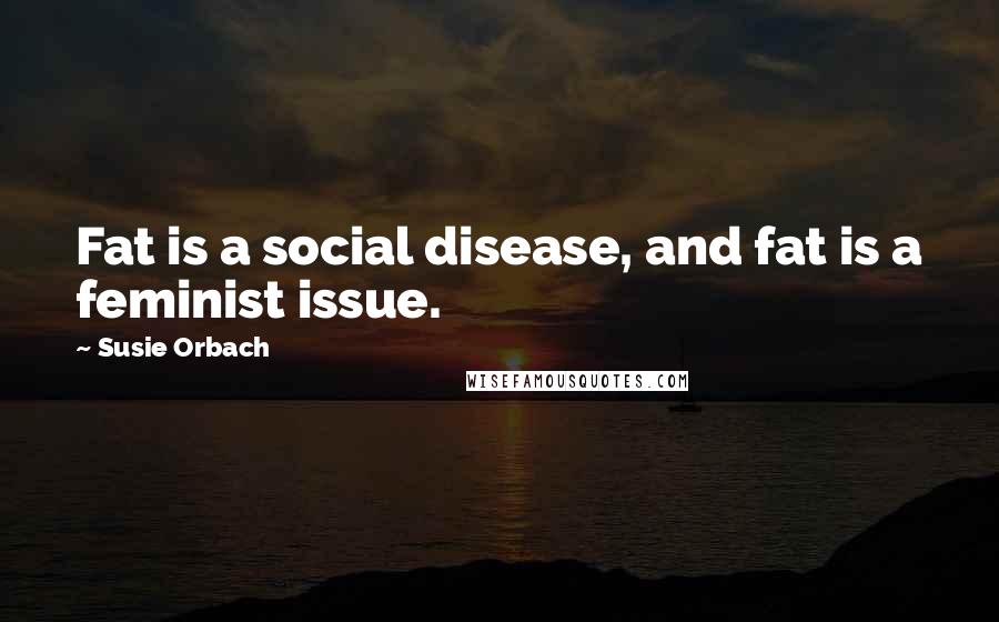 Susie Orbach quotes: Fat is a social disease, and fat is a feminist issue.