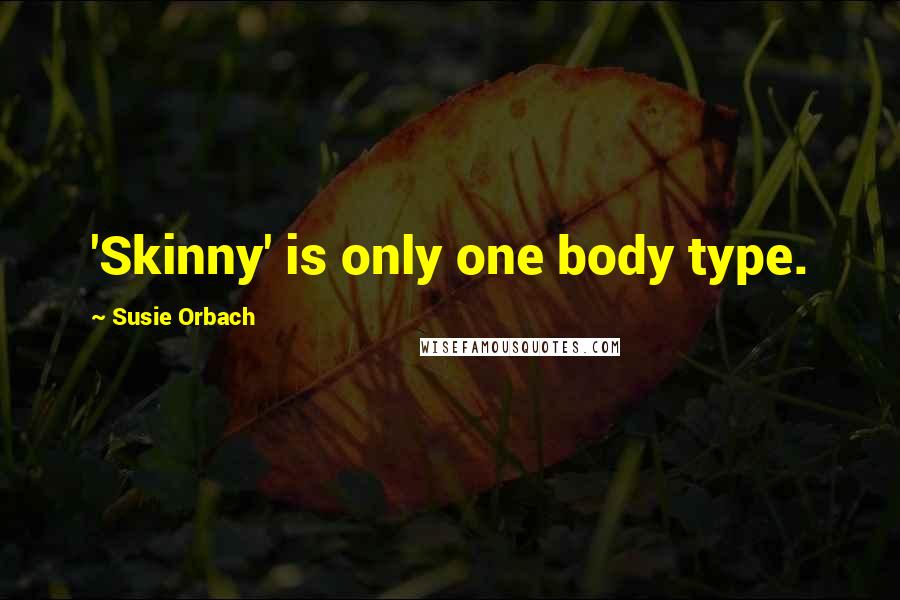 Susie Orbach quotes: 'Skinny' is only one body type.