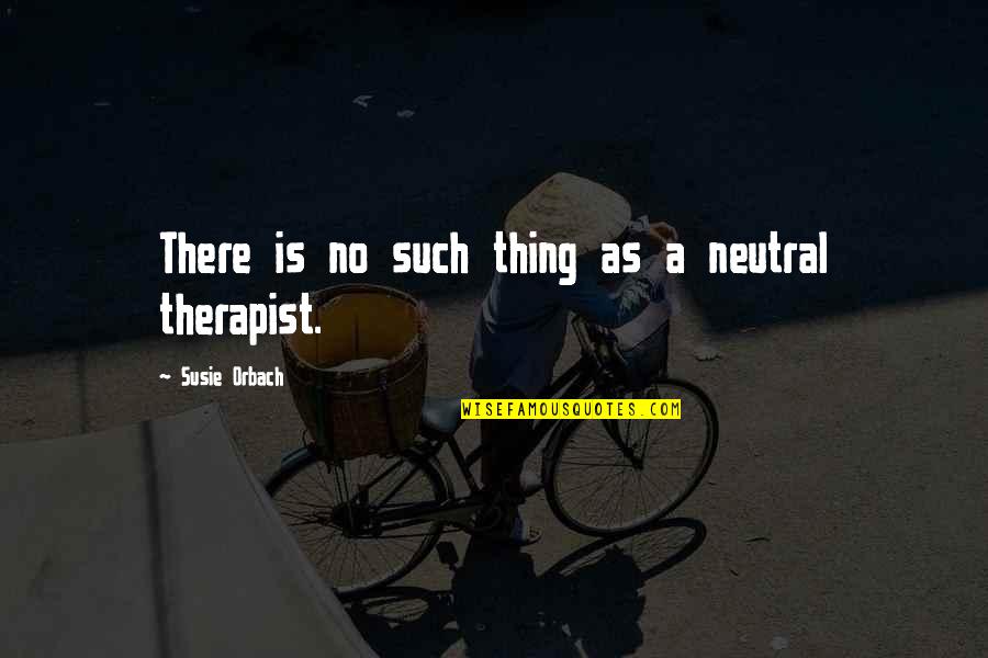 Susie Orbach Quotes By Susie Orbach: There is no such thing as a neutral
