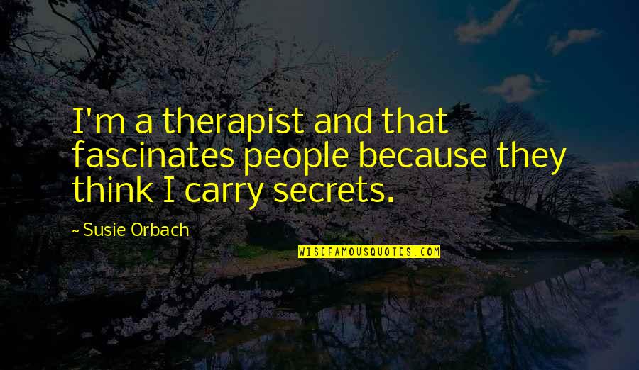 Susie Orbach Quotes By Susie Orbach: I'm a therapist and that fascinates people because