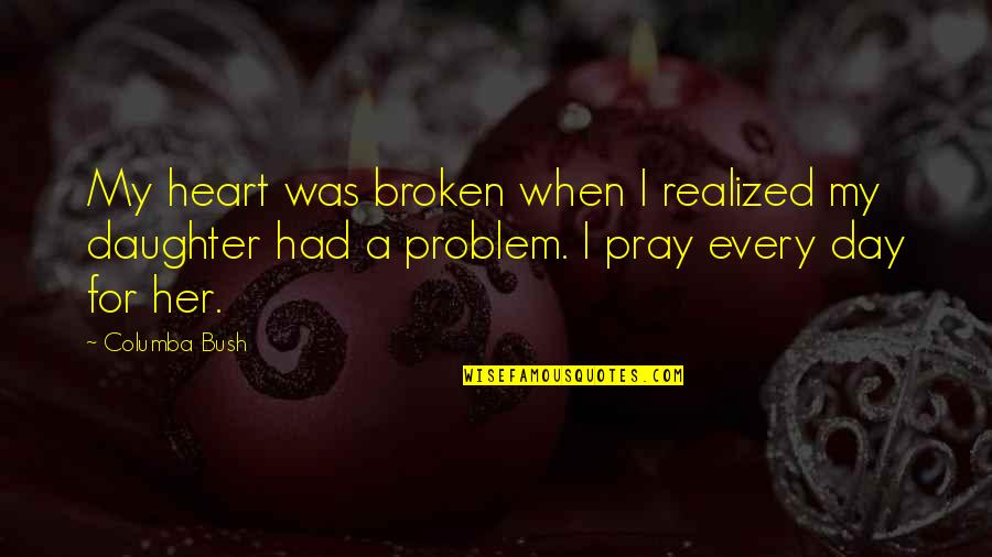 Susie Swanson Quotes By Columba Bush: My heart was broken when I realized my