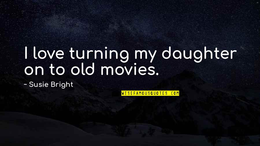 Susie's Quotes By Susie Bright: I love turning my daughter on to old