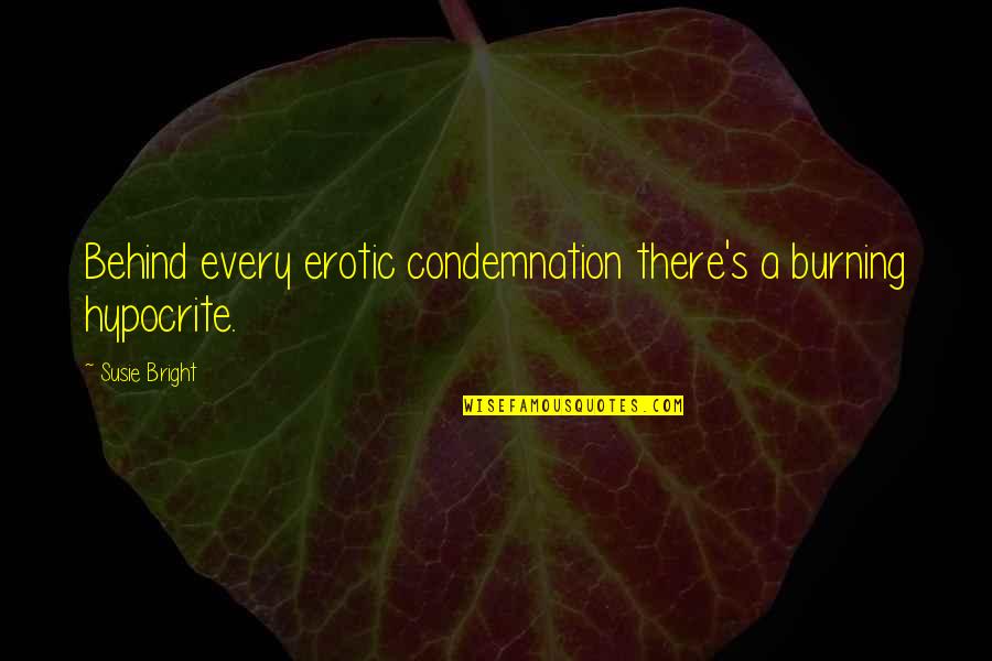 Susie's Quotes By Susie Bright: Behind every erotic condemnation there's a burning hypocrite.