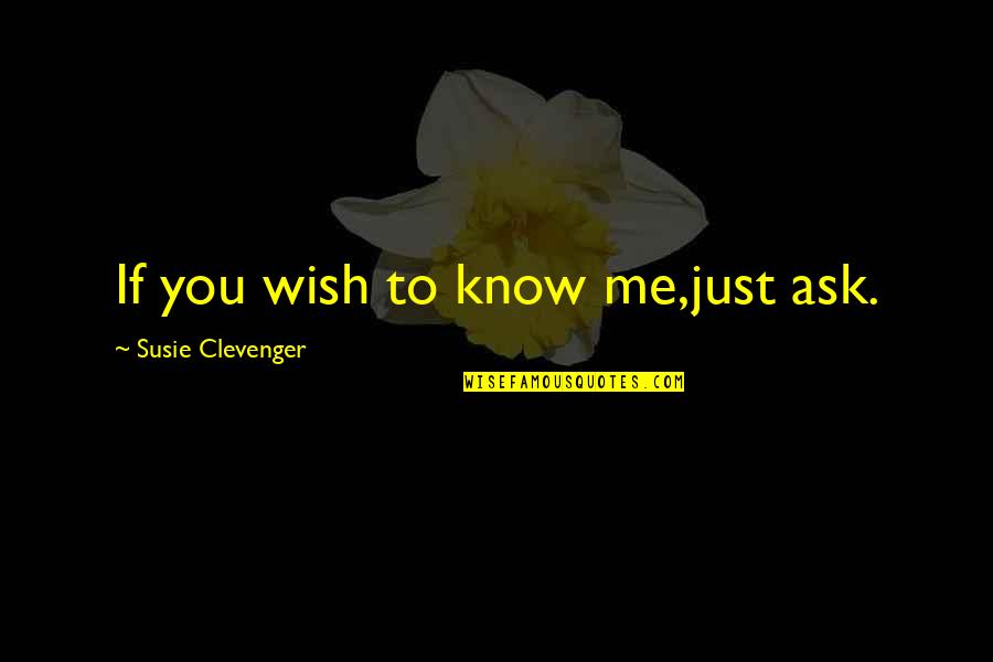 Susie's Quotes By Susie Clevenger: If you wish to know me,just ask.