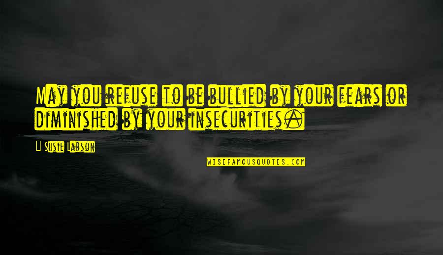 Susie's Quotes By Susie Larson: May you refuse to be bullied by your