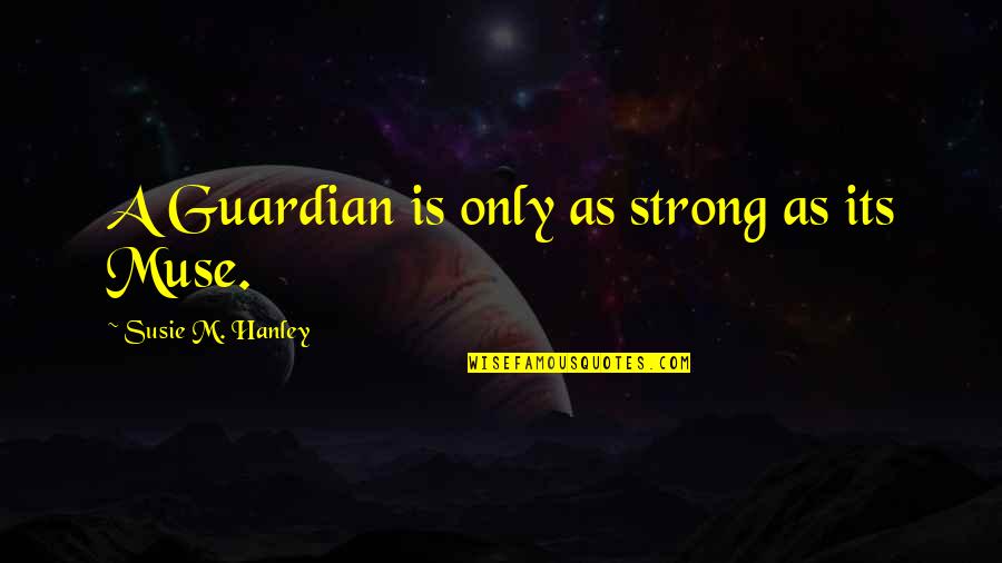 Susie's Quotes By Susie M. Hanley: A Guardian is only as strong as its