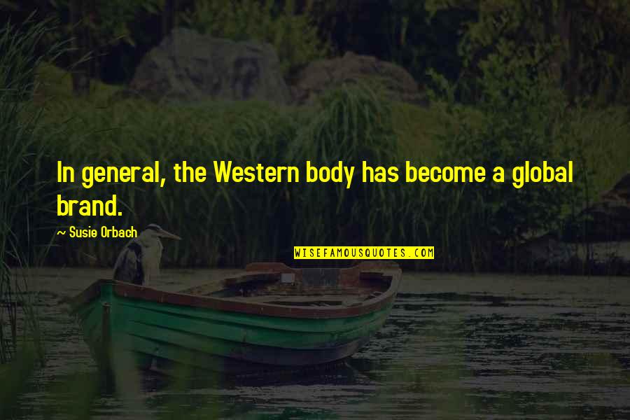 Susie's Quotes By Susie Orbach: In general, the Western body has become a