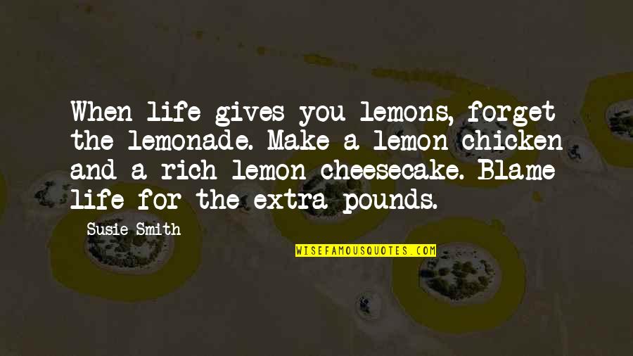 Susie's Quotes By Susie Smith: When life gives you lemons, forget the lemonade.