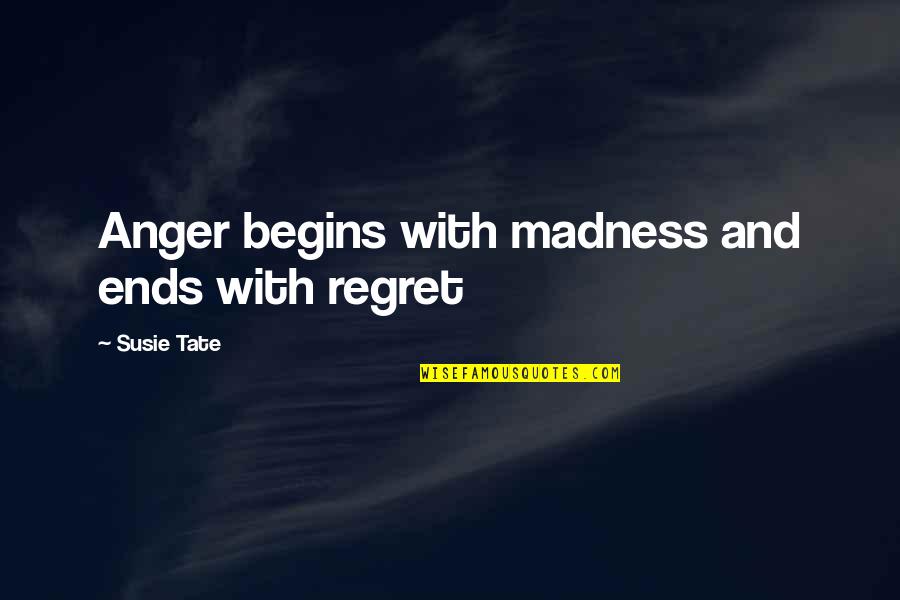 Susie's Quotes By Susie Tate: Anger begins with madness and ends with regret
