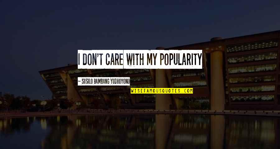 Susilo Bambang Quotes By Susilo Bambang Yudhoyono: I don't care with my popularity
