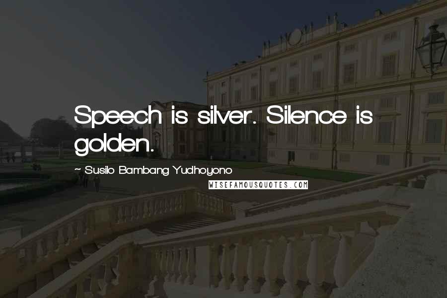 Susilo Bambang Yudhoyono quotes: Speech is silver. Silence is golden.