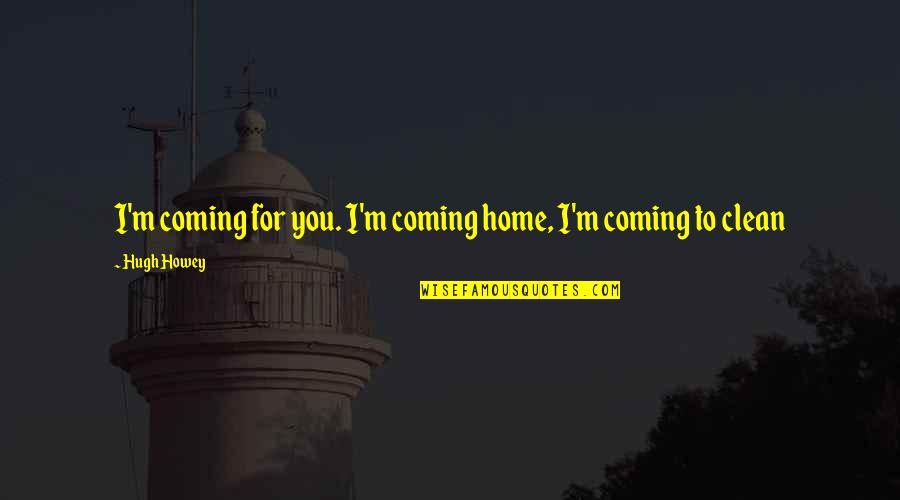 Susine Frutta Quotes By Hugh Howey: I'm coming for you. I'm coming home, I'm