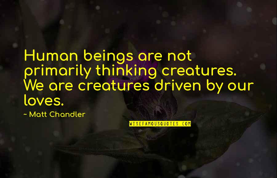 Susine Rosse Quotes By Matt Chandler: Human beings are not primarily thinking creatures. We Susine Rosse Quotes By Matt Chandler: Human beings are not primarily thinking creatures. We