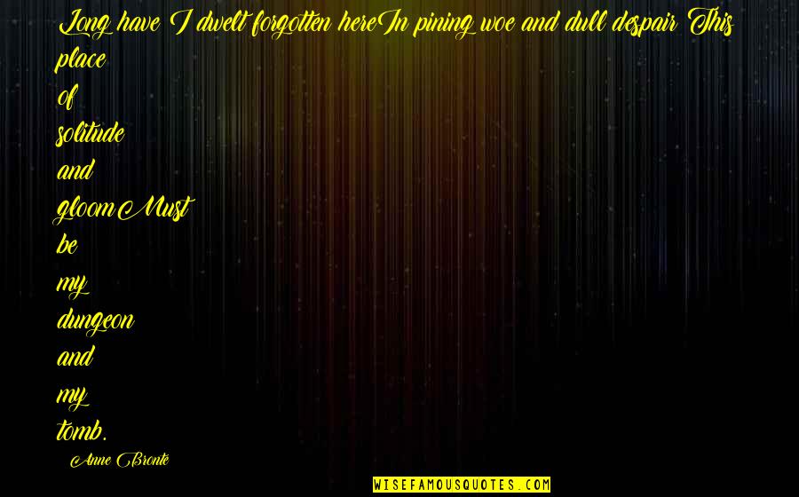 Susinek Quotes By Anne Bronte: Long have I dwelt forgotten hereIn pining woe Susinek Quotes By Anne Bronte: Long have I dwelt forgotten hereIn pining woe
