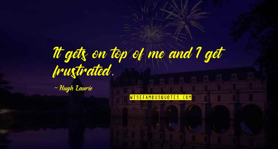 Susinek Quotes By Hugh Laurie: It gets on top of me and I Susinek Quotes By Hugh Laurie: It gets on top of me and I