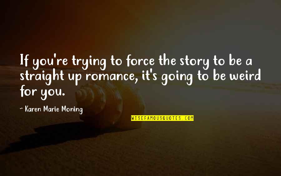 Susirasineti Quotes By Karen Marie Moning: If you're trying to force the story to Susirasineti Quotes By Karen Marie Moning: If you're trying to force the story to