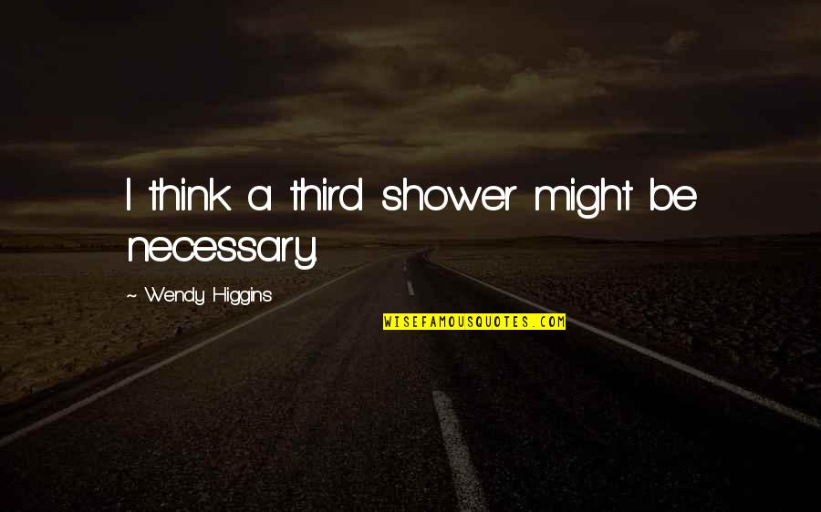 Susirasineti Quotes By Wendy Higgins: I think a third shower might be necessary. Susirasineti Quotes By Wendy Higgins: I think a third shower might be necessary.