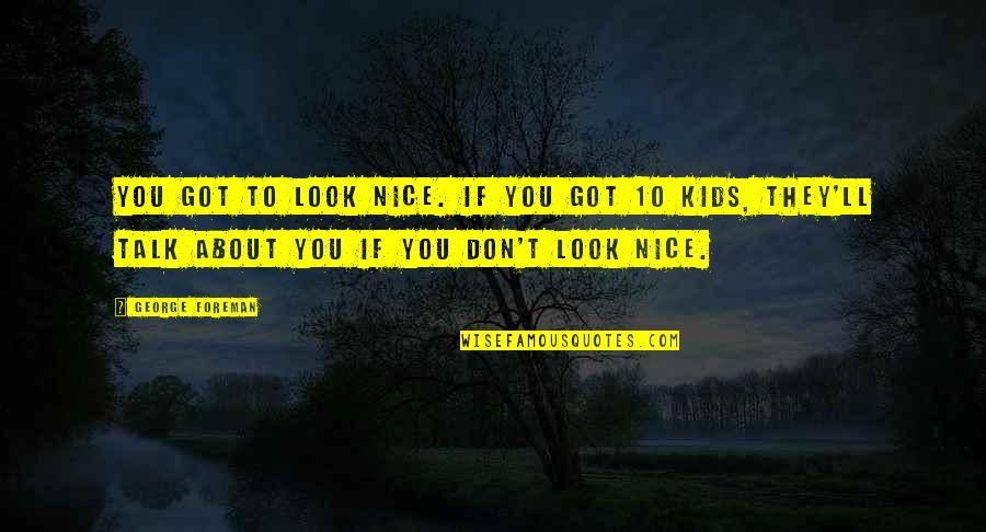 Susithira Quotes By George Foreman: You got to look nice. If you got Susithira Quotes By George Foreman: You got to look nice. If you got