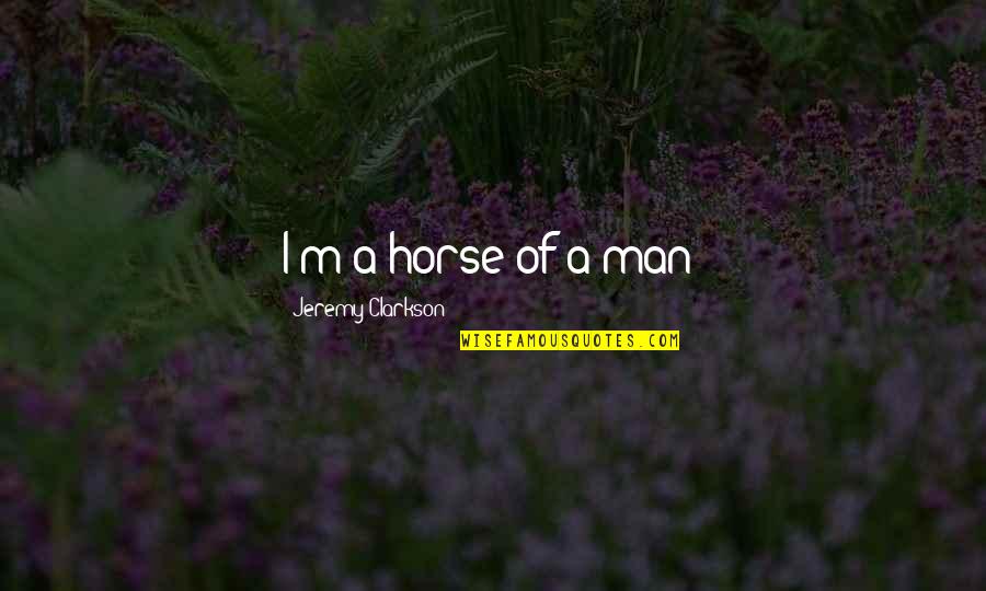 Susjedi Zauvijek Quotes By Jeremy Clarkson: I'm a horse of a man! Susjedi Zauvijek Quotes By Jeremy Clarkson: I'm a horse of a man!