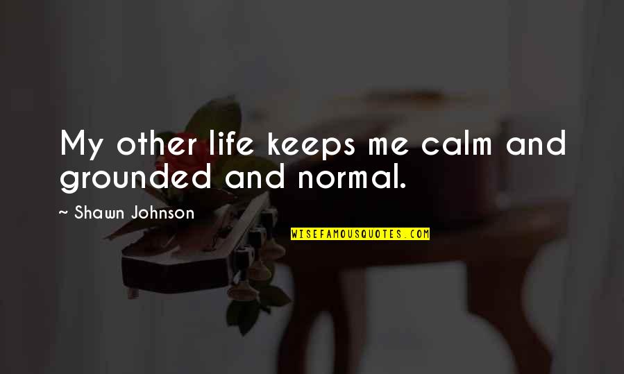 Susjedi Zauvijek Quotes By Shawn Johnson: My other life keeps me calm and grounded Susjedi Zauvijek Quotes By Shawn Johnson: My other life keeps me calm and grounded