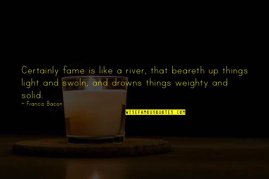Suskavci Quotes By Francis Bacon: Certainly fame is like a river, that beareth Suskavci Quotes By Francis Bacon: Certainly fame is like a river, that beareth