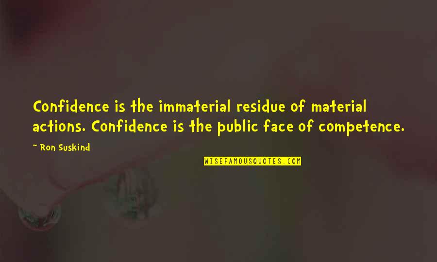 Suskind Quotes By Ron Suskind: Confidence is the immaterial residue of material actions.