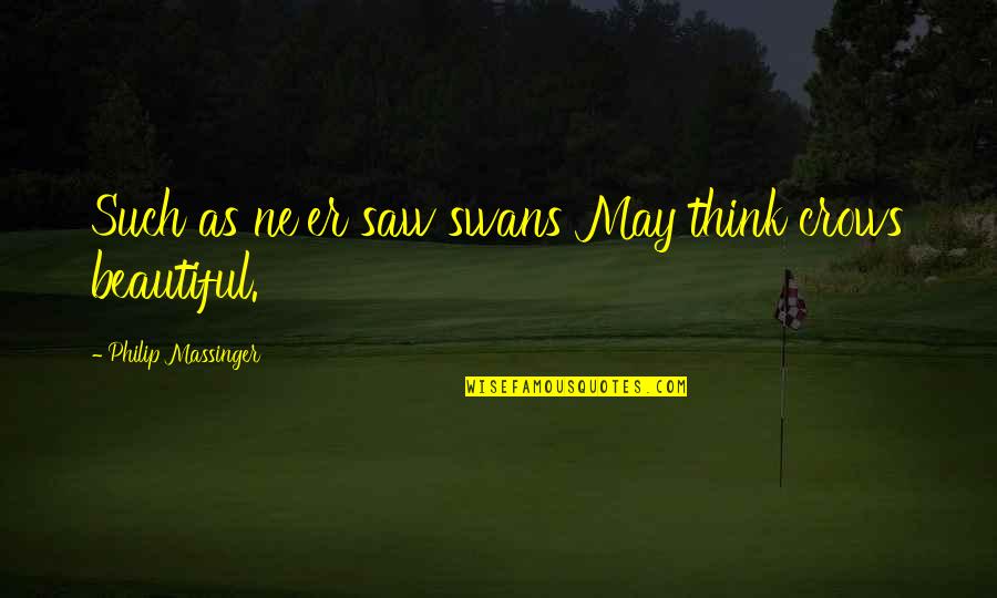 Susodicho En Quotes By Philip Massinger: Such as ne'er saw swans May think crows Susodicho En Quotes By Philip Massinger: Such as ne'er saw swans May think crows