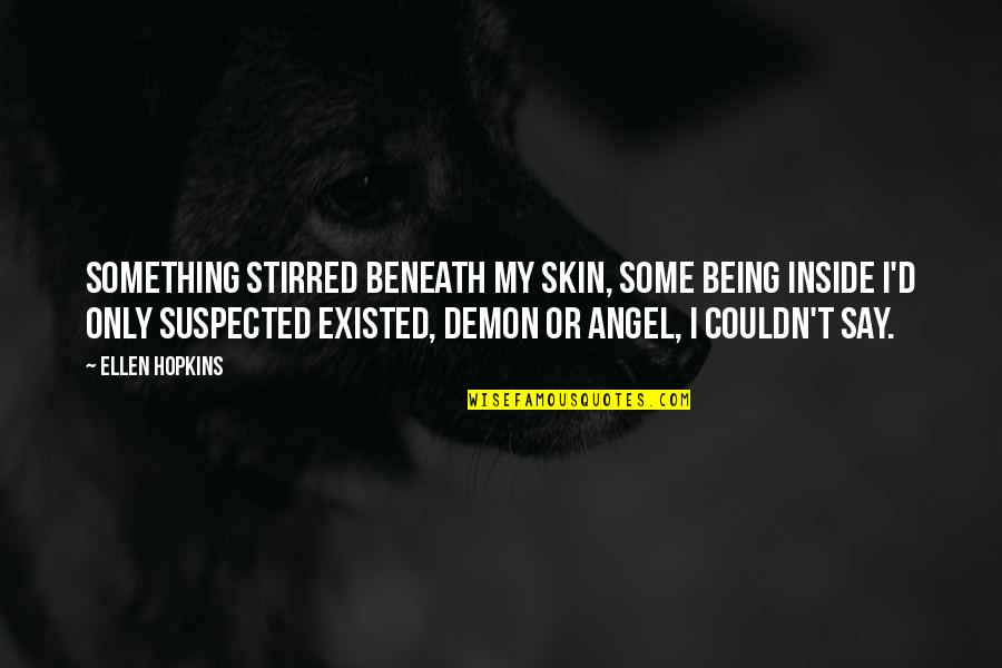 Suspected Quotes By Ellen Hopkins: Something stirred beneath my skin, some being inside Suspected Quotes By Ellen Hopkins: Something stirred beneath my skin, some being inside