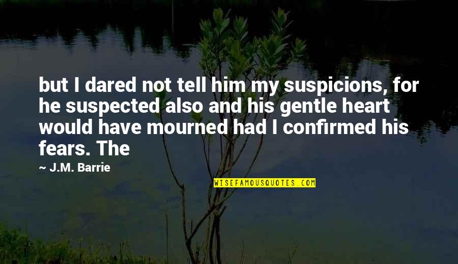 Suspected Quotes By J.M. Barrie: but I dared not tell him my suspicions, Suspected Quotes By J.M. Barrie: but I dared not tell him my suspicions,