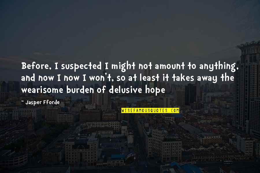 Suspected Quotes By Jasper Fforde: Before, I suspected I might not amount to Suspected Quotes By Jasper Fforde: Before, I suspected I might not amount to
