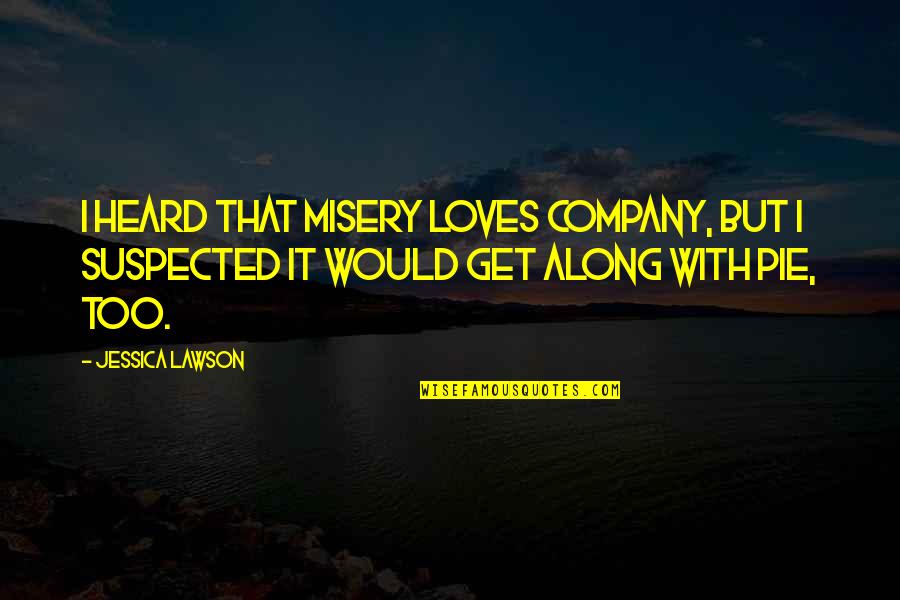 Suspected Quotes By Jessica Lawson: I heard that misery loves company, but I Suspected Quotes By Jessica Lawson: I heard that misery loves company, but I