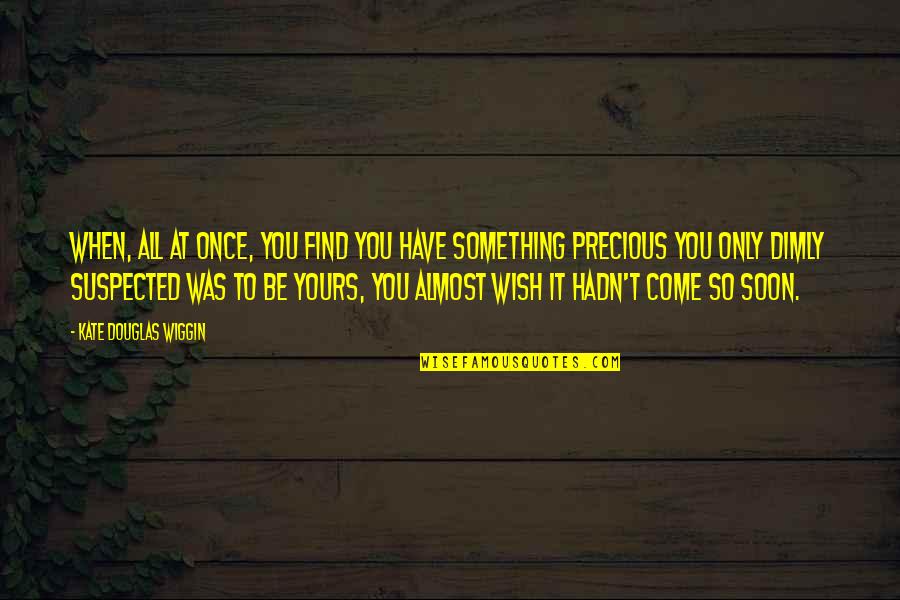 Suspected Quotes By Kate Douglas Wiggin: When, all at once, you find you have Suspected Quotes By Kate Douglas Wiggin: When, all at once, you find you have