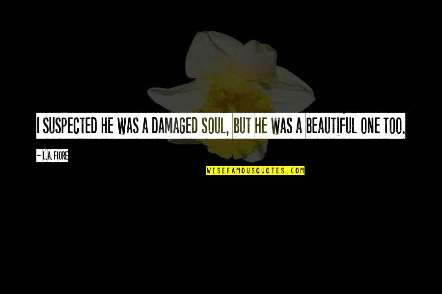 Suspected Quotes By L.A. Fiore: I suspected he was a damaged soul, but