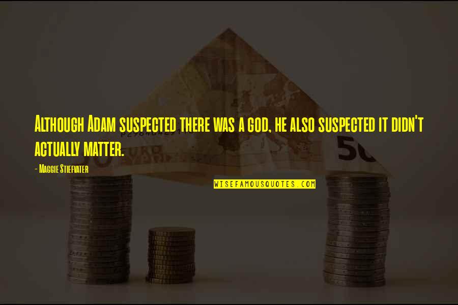 Suspected Quotes By Maggie Stiefvater: Although Adam suspected there was a god, he Suspected Quotes By Maggie Stiefvater: Although Adam suspected there was a god, he