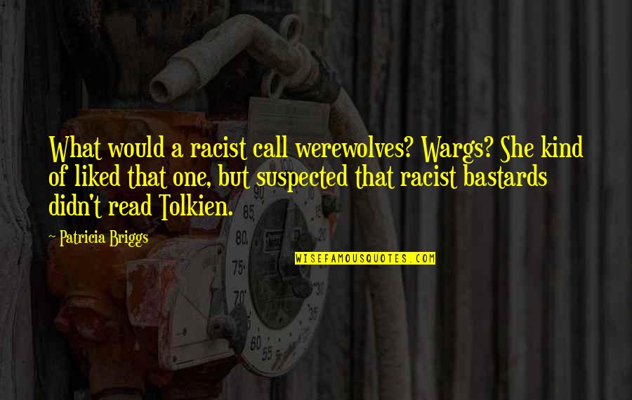 Suspected Quotes By Patricia Briggs: What would a racist call werewolves? Wargs? She Suspected Quotes By Patricia Briggs: What would a racist call werewolves? Wargs? She
