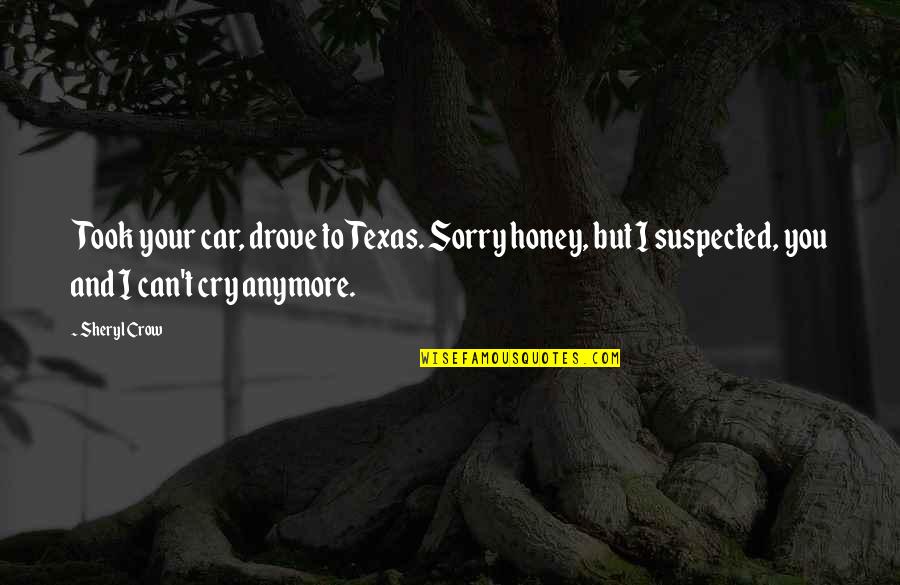 Suspected Quotes By Sheryl Crow: Took your car, drove to Texas. Sorry honey, Suspected Quotes By Sheryl Crow: Took your car, drove to Texas. Sorry honey,