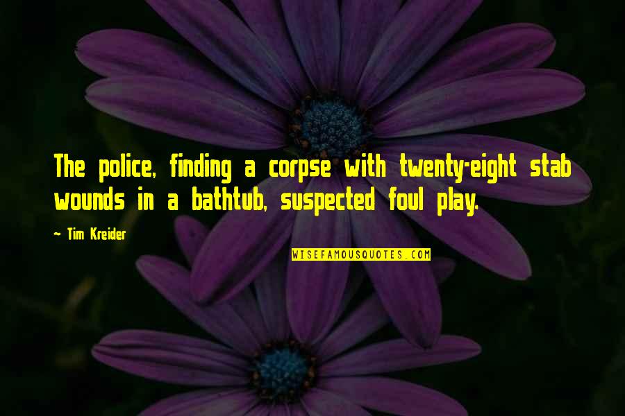 Suspected Quotes By Tim Kreider: The police, finding a corpse with twenty-eight stab Suspected Quotes By Tim Kreider: The police, finding a corpse with twenty-eight stab