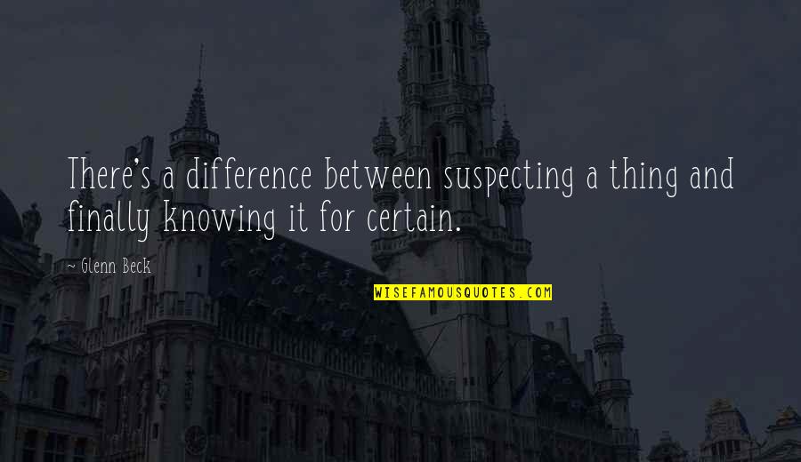 Suspecting Quotes By Glenn Beck: There's a difference between suspecting a thing and