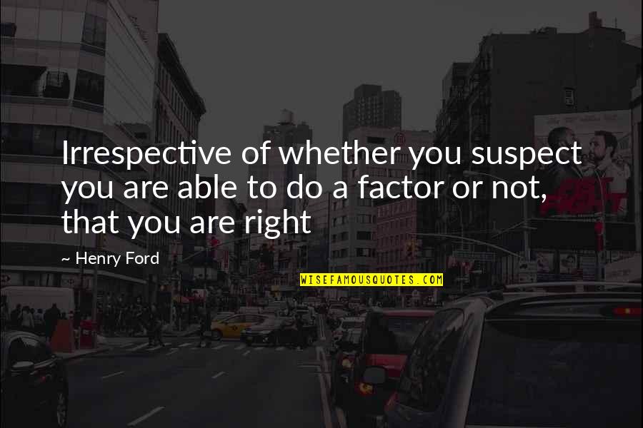 Suspects Quotes By Henry Ford: Irrespective of whether you suspect you are able