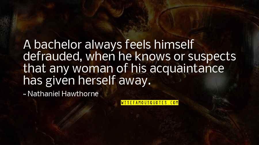 Suspects Quotes By Nathaniel Hawthorne: A bachelor always feels himself defrauded, when he