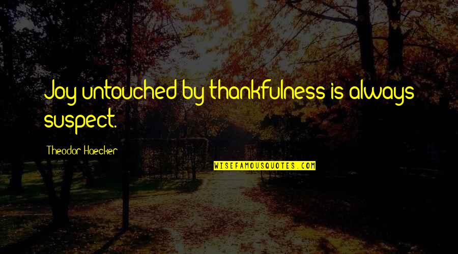 Suspects Quotes By Theodor Haecker: Joy untouched by thankfulness is always suspect.