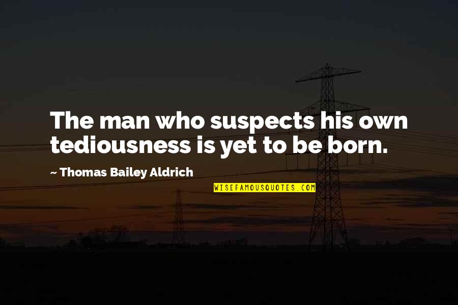 Suspects Quotes By Thomas Bailey Aldrich: The man who suspects his own tediousness is