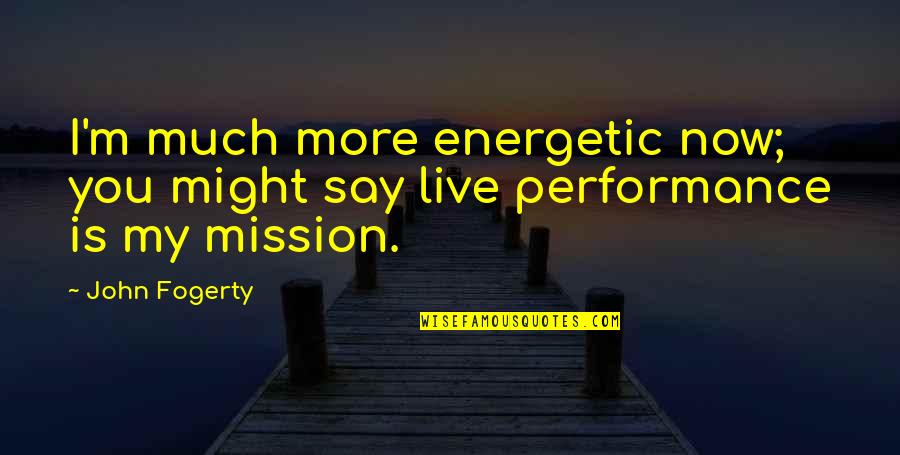 Suspeded Quotes By John Fogerty: I'm much more energetic now; you might say