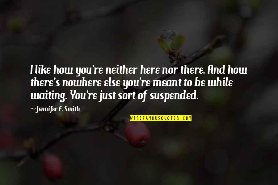 Suspended Quotes By Jennifer E. Smith: I like how you're neither here nor there.