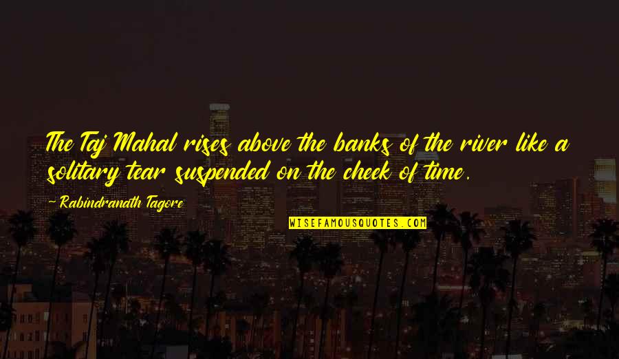 Suspended Quotes By Rabindranath Tagore: The Taj Mahal rises above the banks of
